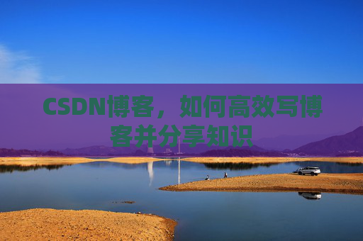 CSDN博客，如何高效写博客并分享知识